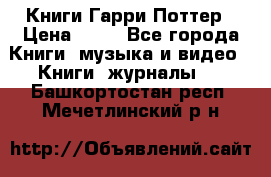 Книги Гарри Поттер › Цена ­ 60 - Все города Книги, музыка и видео » Книги, журналы   . Башкортостан респ.,Мечетлинский р-н